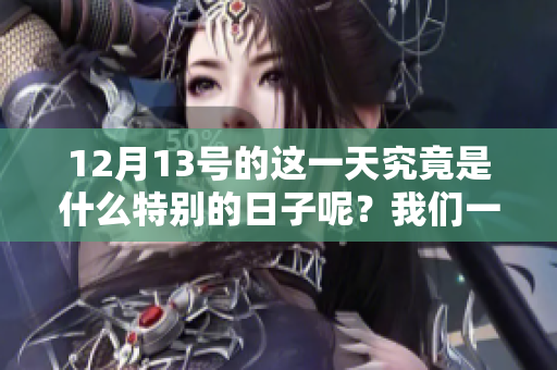 12月13号的这一天究竟是什么特别的日子呢？我们一起来了解一下吧。