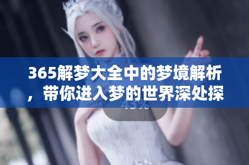 365解梦大全中的梦境解析，带你进入梦的世界深处探秘