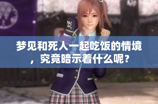 梦见和死人一起吃饭的情境，究竟暗示着什么呢？