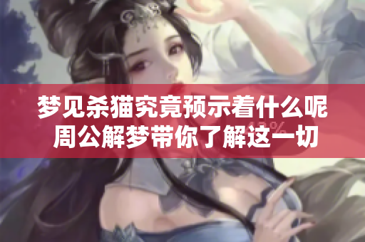 梦见杀猫究竟预示着什么呢 周公解梦带你了解这一切含义