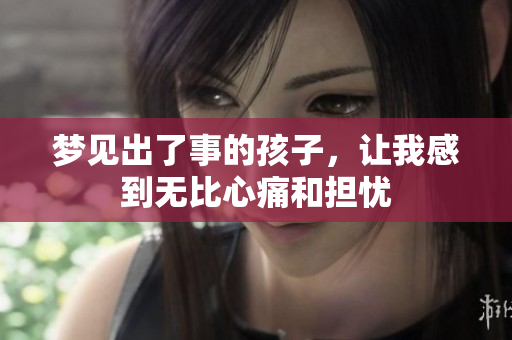 梦见出了事的孩子，让我感到无比心痛和担忧