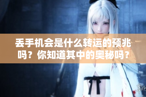 丢手机会是什么转运的预兆吗？你知道其中的奥秘吗？