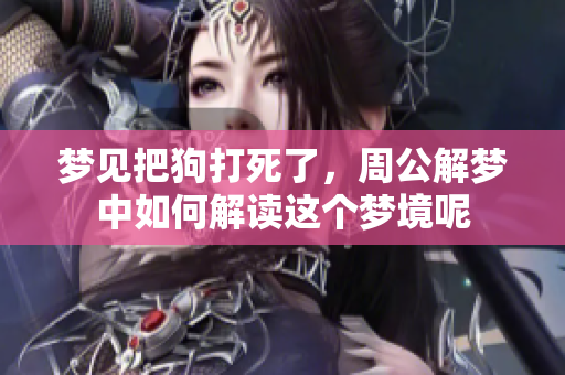 梦见把狗打死了，周公解梦中如何解读这个梦境呢