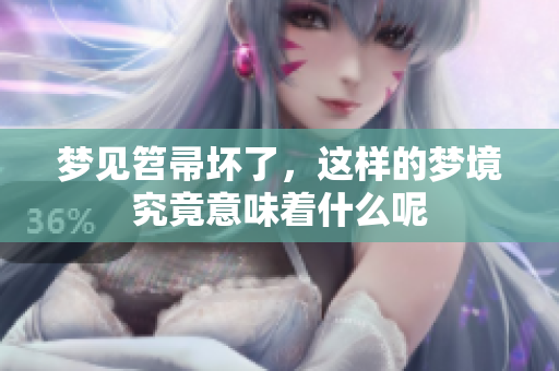 梦见笤帚坏了，这样的梦境究竟意味着什么呢