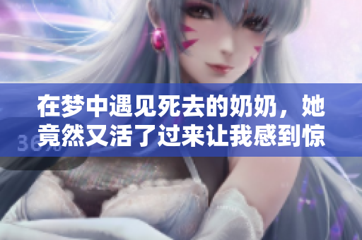 在梦中遇见死去的奶奶，她竟然又活了过来让我感到惊讶
