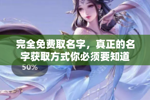 完全免费取名字，真正的名字获取方式你必须要知道