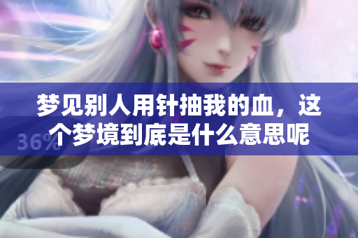 梦见别人用针抽我的血，这个梦境到底是什么意思呢