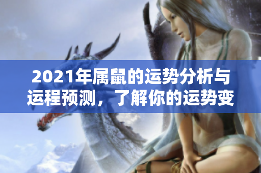 2021年属鼠的运势分析与运程预测，了解你的运势变化和未来发展趋势
