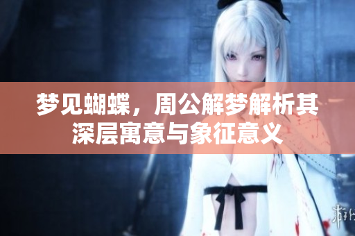梦见蝴蝶，周公解梦解析其深层寓意与象征意义