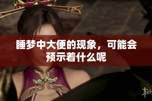 睡梦中大便的现象，可能会预示着什么呢