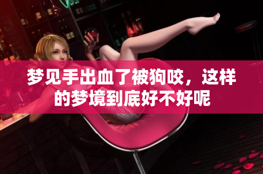 梦见手出血了被狗咬，这样的梦境到底好不好呢