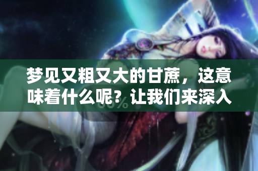 梦见又粗又大的甘蔗，这意味着什么呢？让我们来深入探讨一下。