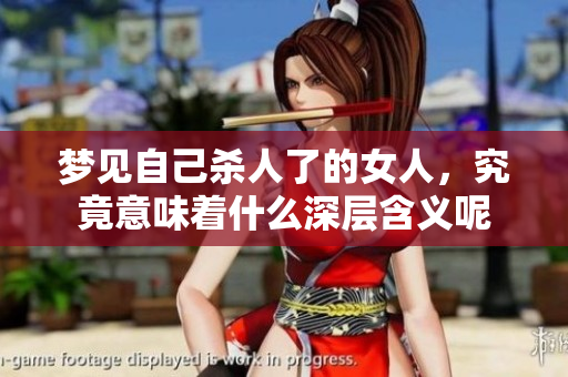 梦见自己杀人了的女人，究竟意味着什么深层含义呢