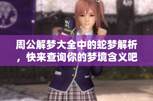 周公解梦大全中的蛇梦解析，快来查询你的梦境含义吧
