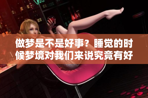 做梦是不是好事？睡觉的时候梦境对我们来说究竟有好处还是坏处呢？