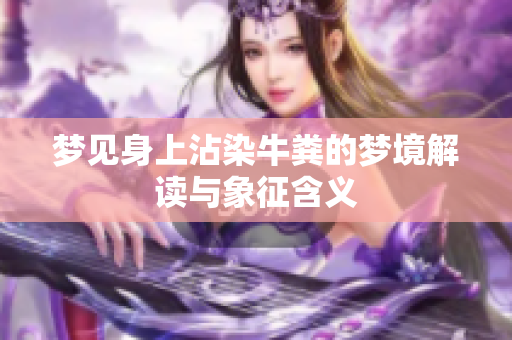 梦见身上沾染牛粪的梦境解读与象征含义