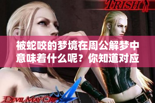 被蛇咬的梦境在周公解梦中意味着什么呢？你知道对应的号码吗？