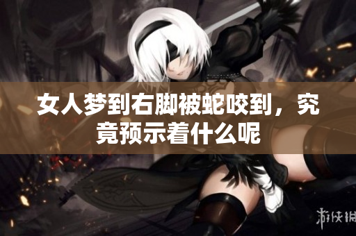 女人梦到右脚被蛇咬到，究竟预示着什么呢