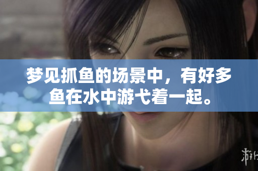 梦见抓鱼的场景中，有好多鱼在水中游弋着一起。