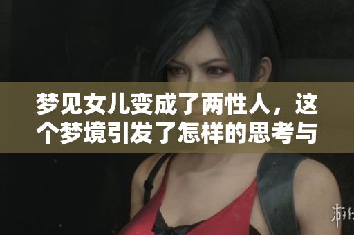梦见女儿变成了两性人，这个梦境引发了怎样的思考与感悟呢