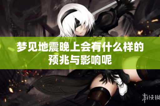 梦见地震晚上会有什么样的预兆与影响呢