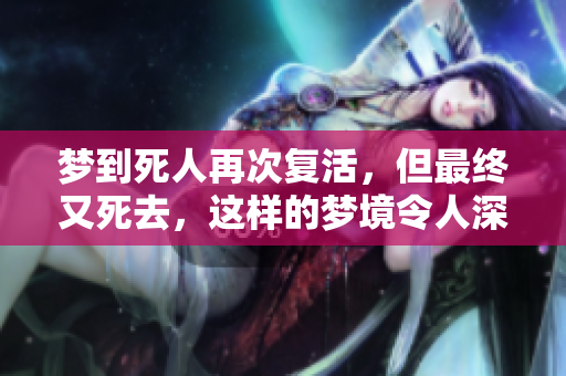 梦到死人再次复活，但最终又死去，这样的梦境令人深思。