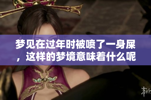 梦见在过年时被喷了一身屎，这样的梦境意味着什么呢