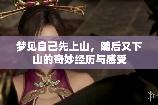 梦见自己先上山，随后又下山的奇妙经历与感受