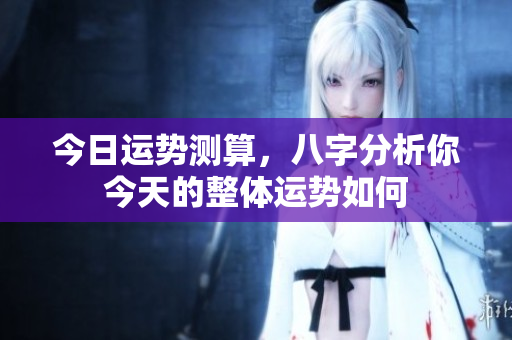 今日运势测算，八字分析你今天的整体运势如何