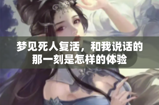 梦见死人复活，和我说话的那一刻是怎样的体验