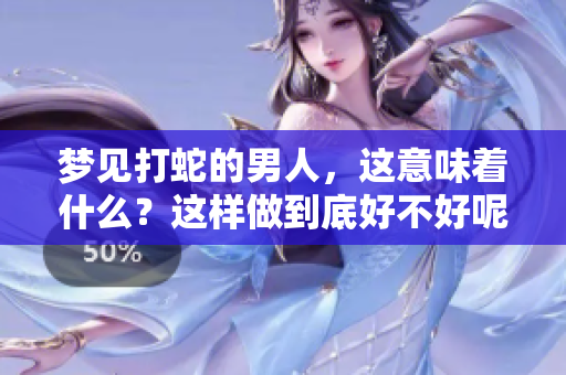 梦见打蛇的男人，这意味着什么？这样做到底好不好呢？