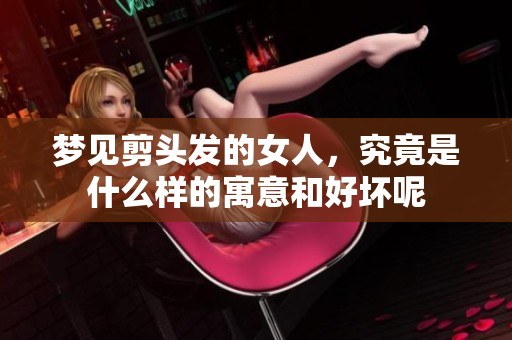 梦见剪头发的女人，究竟是什么样的寓意和好坏呢