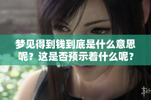 梦见得到钱到底是什么意思呢？这是否预示着什么呢？