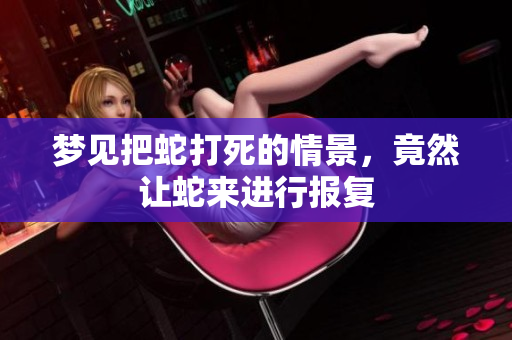 梦见把蛇打死的情景，竟然让蛇来进行报复