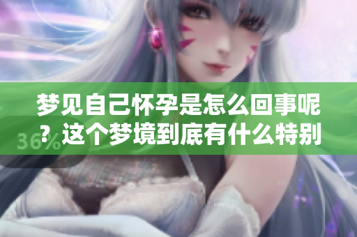 梦见自己怀孕是怎么回事呢？这个梦境到底有什么特别的含义呢？