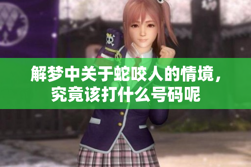 解梦中关于蛇咬人的情境，究竟该打什么号码呢