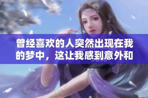 曾经喜欢的人突然出现在我的梦中，这让我感到意外和怀念