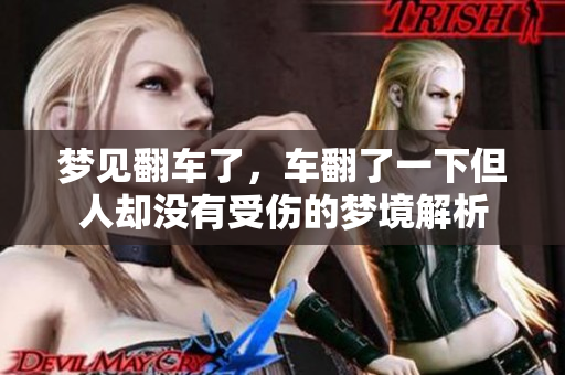 梦见翻车了，车翻了一下但人却没有受伤的梦境解析