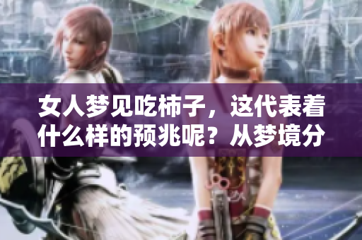 女人梦见吃柿子，这代表着什么样的预兆呢？从梦境分析来看，意义深远。