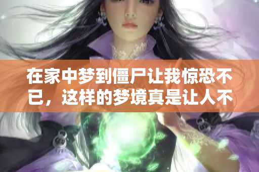 在家中梦到僵尸让我惊恐不已，这样的梦境真是让人不寒而栗