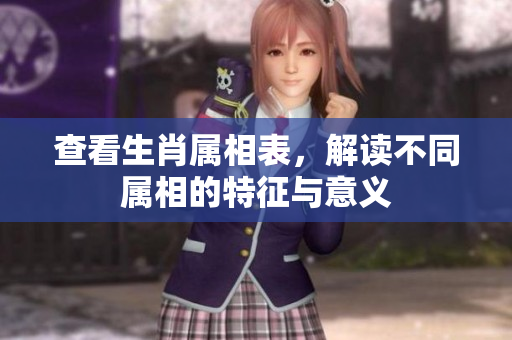 查看生肖属相表，解读不同属相的特征与意义