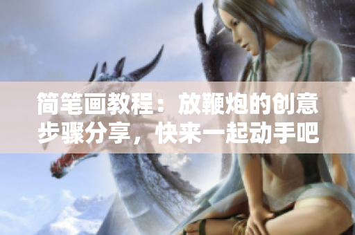 简笔画教程：放鞭炮的创意步骤分享，快来一起动手吧！