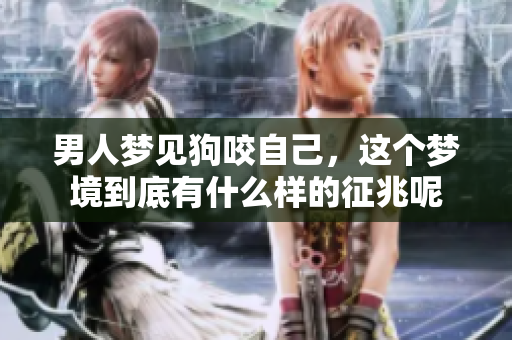 男人梦见狗咬自己，这个梦境到底有什么样的征兆呢