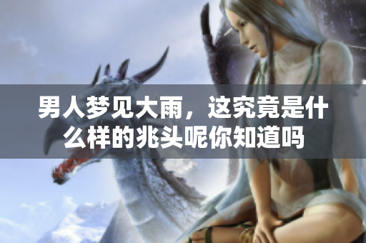 男人梦见大雨，这究竟是什么样的兆头呢你知道吗