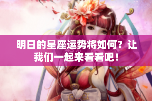 明日的星座运势将如何？让我们一起来看看吧！