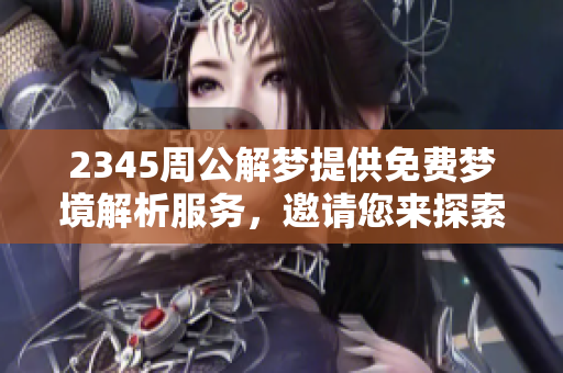 2345周公解梦提供免费梦境解析服务，邀请您来探索梦的奥秘和意义