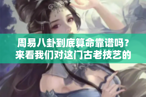 周易八卦到底算命靠谱吗？来看我们对这门古老技艺的深入探讨。