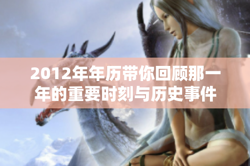 2012年年历带你回顾那一年的重要时刻与历史事件