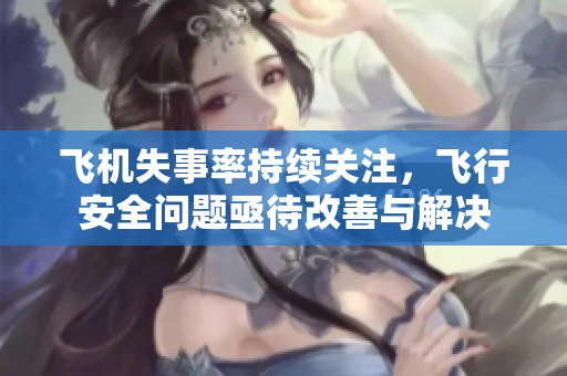 飞机失事率持续关注，飞行安全问题亟待改善与解决