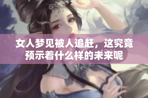 女人梦见被人追赶，这究竟预示着什么样的未来呢